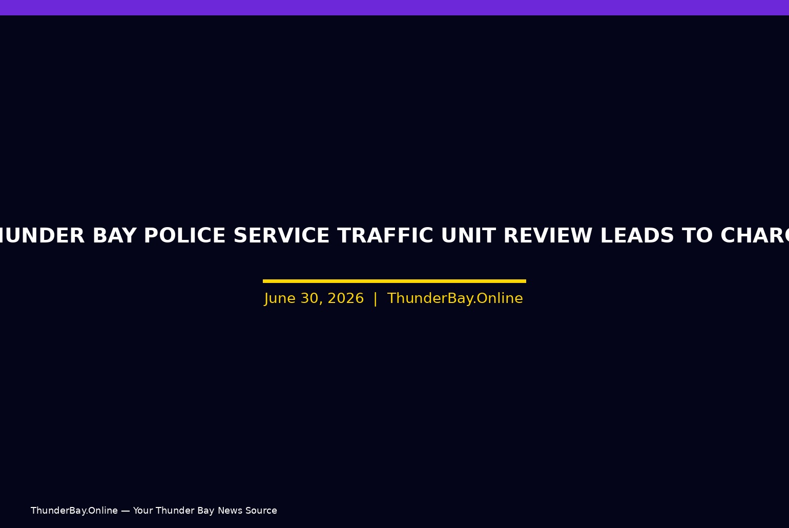 News banner headline: 'Thunder Bay Police Service Traffic Unit Review Leads to Charges' on a dark navy background with a yellow underline and date June 30, 2026 — ThunderBay.Online.